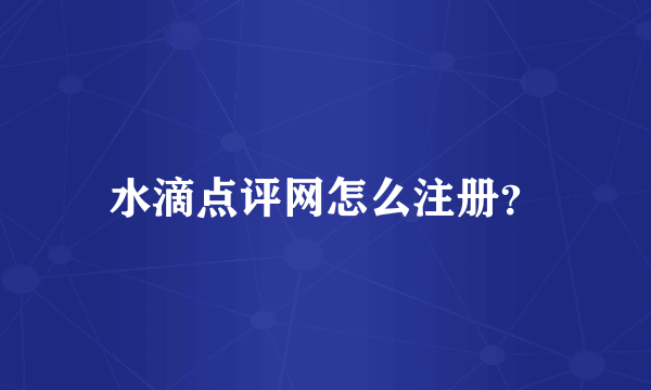 水滴点评网怎么注册？