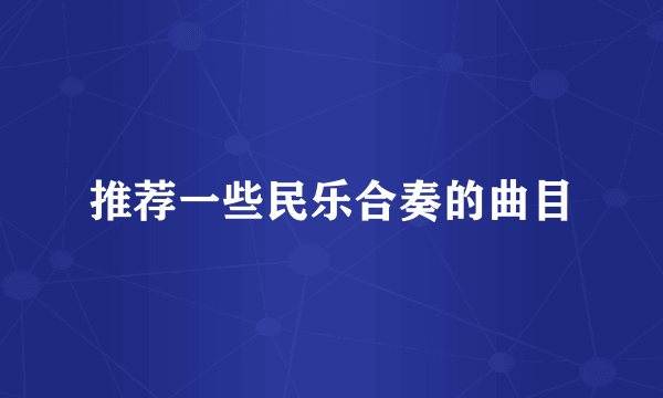 推荐一些民乐合奏的曲目