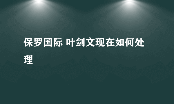 保罗国际 叶剑文现在如何处理