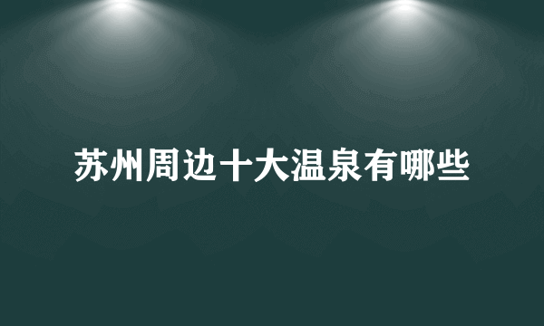 苏州周边十大温泉有哪些