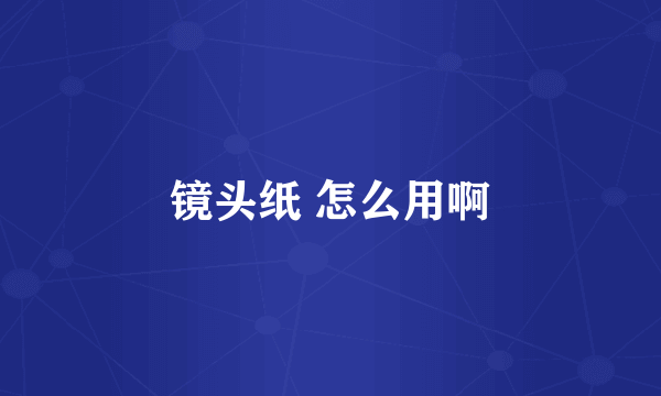 镜头纸 怎么用啊