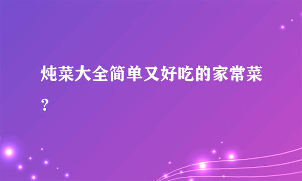 炖菜大全简单又好吃的家常菜？