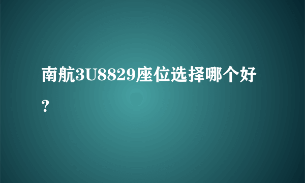 南航3U8829座位选择哪个好？