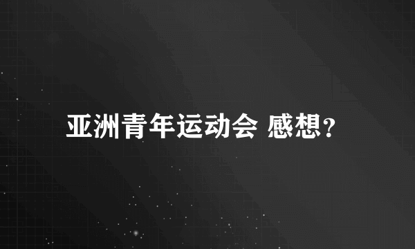 亚洲青年运动会 感想？