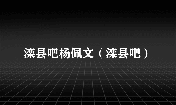 滦县吧杨佩文（滦县吧）