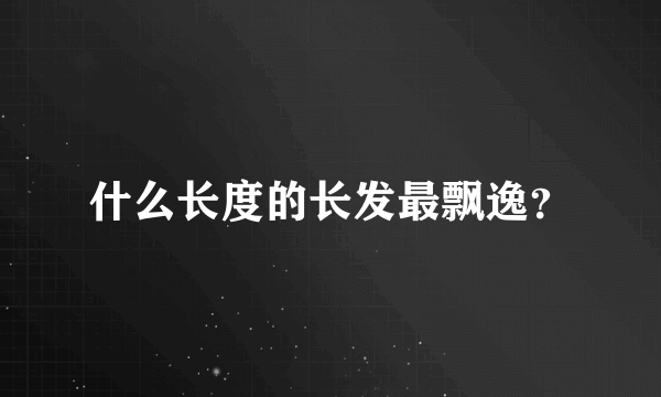 什么长度的长发最飘逸？