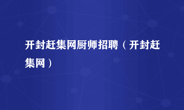 开封赶集网厨师招聘（开封赶集网）