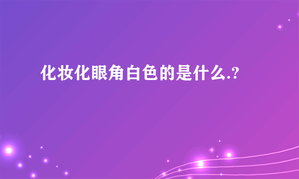 化妆化眼角白色的是什么.?