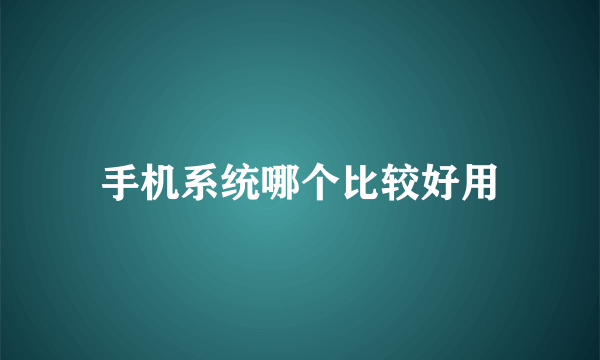 手机系统哪个比较好用