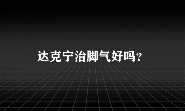 达克宁治脚气好吗？