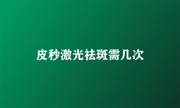 皮秒激光祛斑需几次