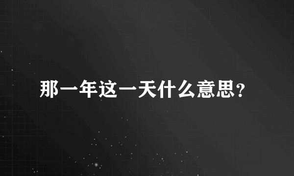 那一年这一天什么意思？