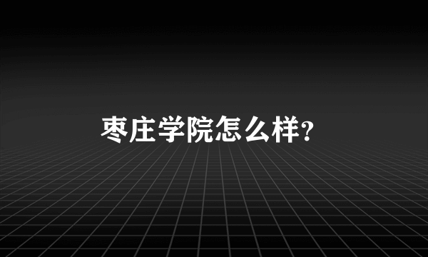 枣庄学院怎么样？