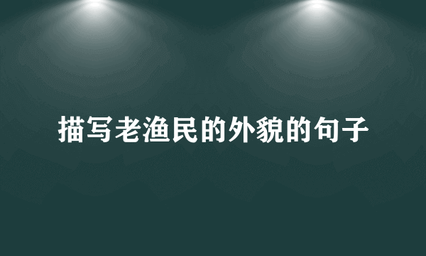 描写老渔民的外貌的句子