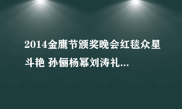 2014金鹰节颁奖晚会红毯众星斗艳 孙俪杨幂刘涛礼服图片鉴赏-飞外网