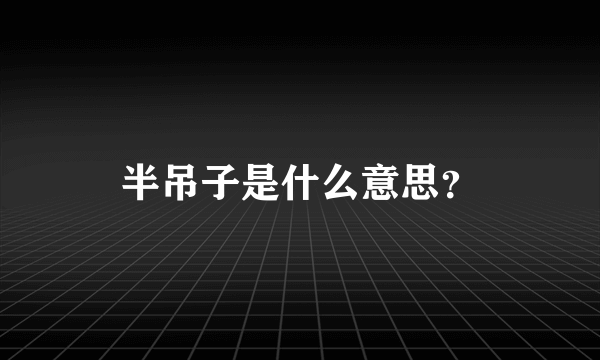 半吊子是什么意思？