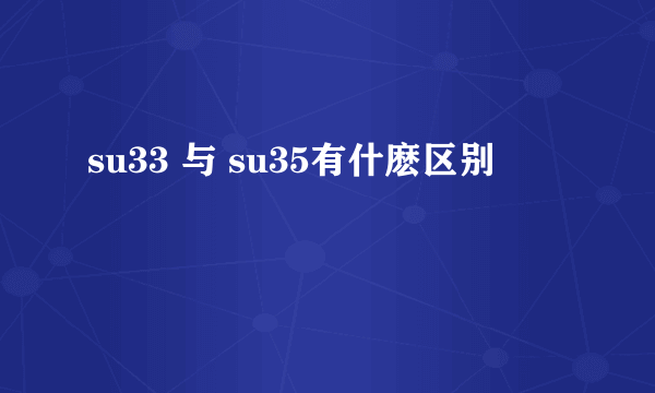 su33 与 su35有什麽区别