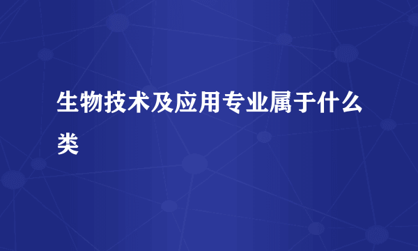 生物技术及应用专业属于什么类