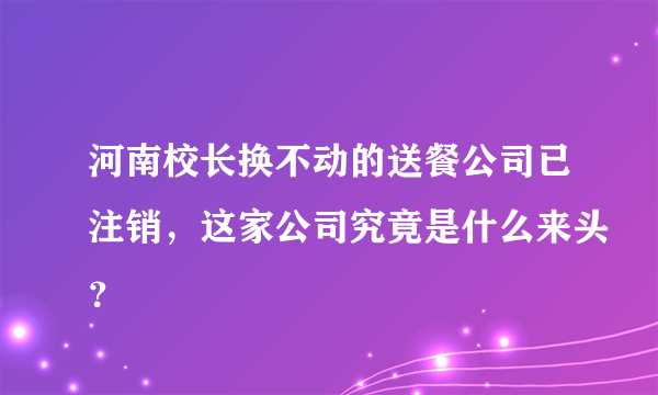 河南校长换不动的送餐公司已注销，这家公司究竟是什么来头？
