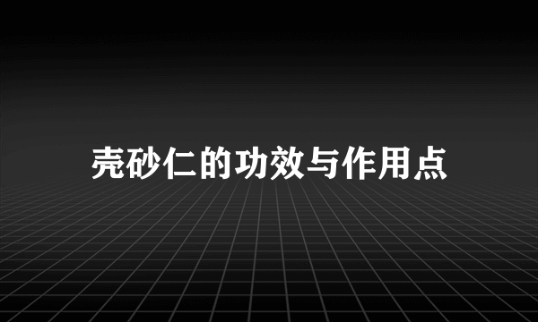 壳砂仁的功效与作用点