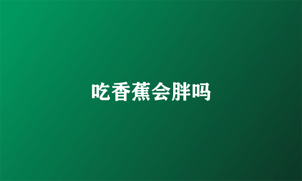 吃香蕉会胖吗