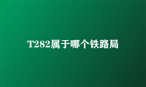 T282属于哪个铁路局