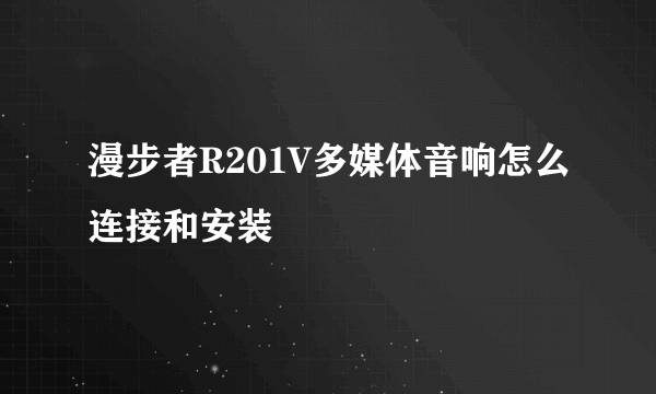 漫步者R201V多媒体音响怎么连接和安装