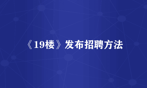 《19楼》发布招聘方法