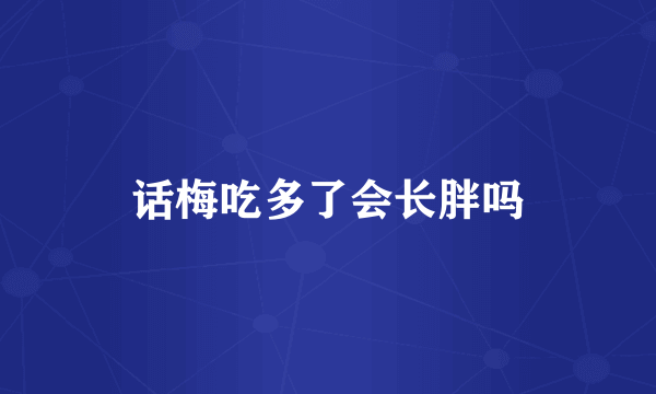 话梅吃多了会长胖吗