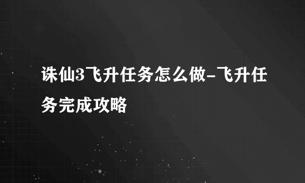 诛仙3飞升任务怎么做-飞升任务完成攻略