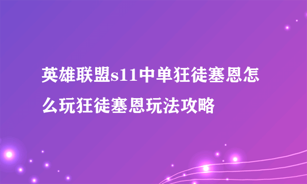 英雄联盟s11中单狂徒塞恩怎么玩狂徒塞恩玩法攻略
