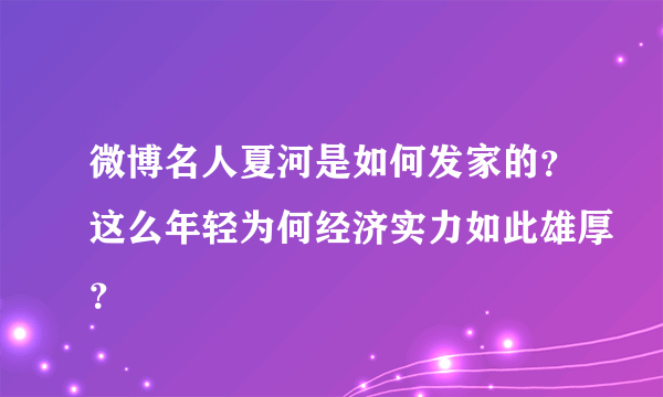 微博名人夏河是如何发家的？这么年轻为何经济实力如此雄厚？
