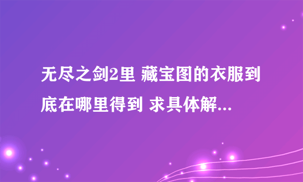 无尽之剑2里 藏宝图的衣服到底在哪里得到 求具体解 另外彩虹宝石是什么呢