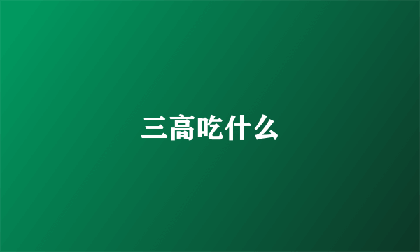 三高吃什么