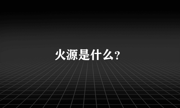 火源是什么？