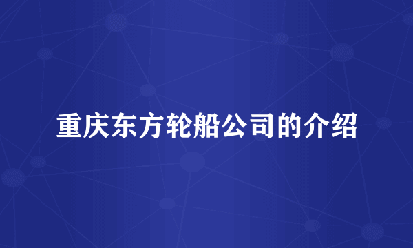 重庆东方轮船公司的介绍