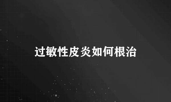 过敏性皮炎如何根治