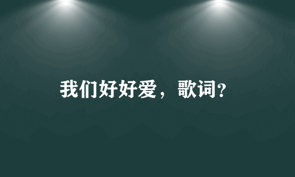 我们好好爱，歌词？