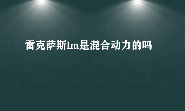 雷克萨斯lm是混合动力的吗