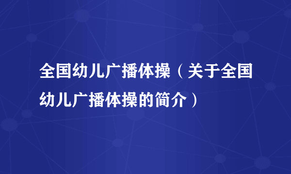 全国幼儿广播体操（关于全国幼儿广播体操的简介）