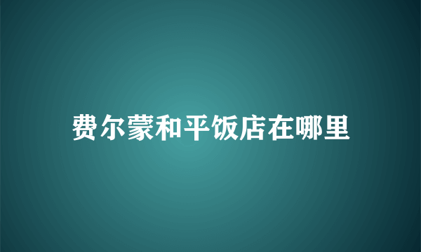 费尔蒙和平饭店在哪里