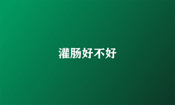 灌肠好不好