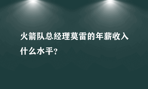 火箭队总经理莫雷的年薪收入什么水平？