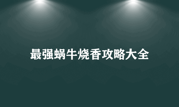 最强蜗牛烧香攻略大全