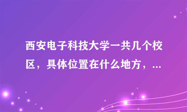 西安电子科技大学一共几个校区，具体位置在什么地方，新老校区都是什么学历？