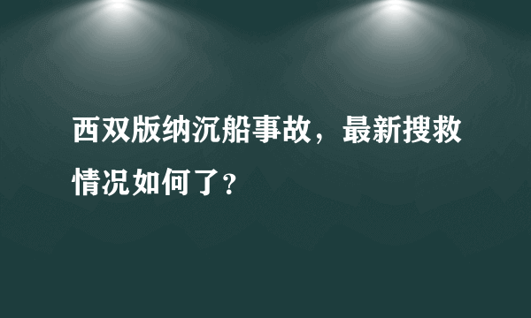 西双版纳沉船事故，最新搜救情况如何了？