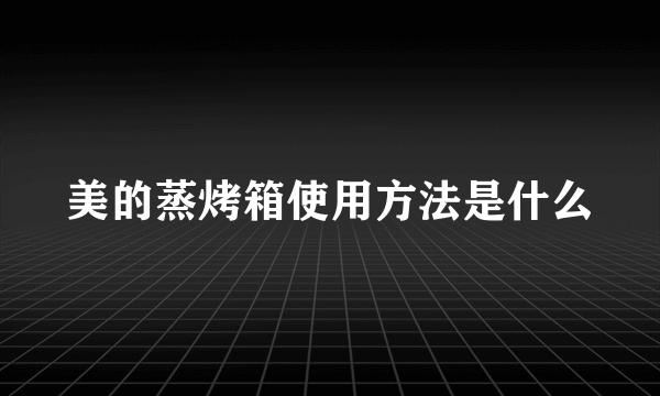 美的蒸烤箱使用方法是什么