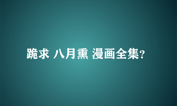 跪求 八月熏 漫画全集？