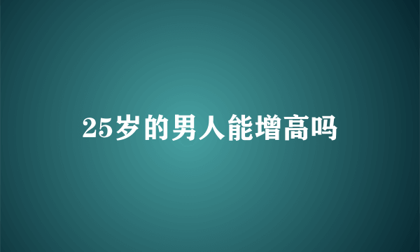 25岁的男人能增高吗
