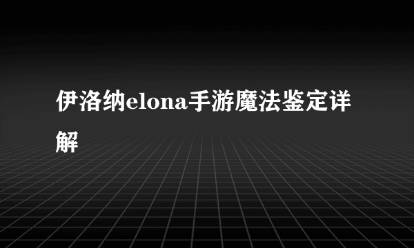 伊洛纳elona手游魔法鉴定详解
